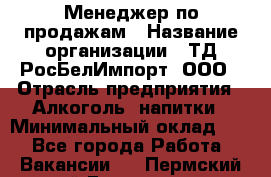 Менеджер по продажам › Название организации ­ ТД РосБелИмпорт, ООО › Отрасль предприятия ­ Алкоголь, напитки › Минимальный оклад ­ 1 - Все города Работа » Вакансии   . Пермский край,Гремячинск г.